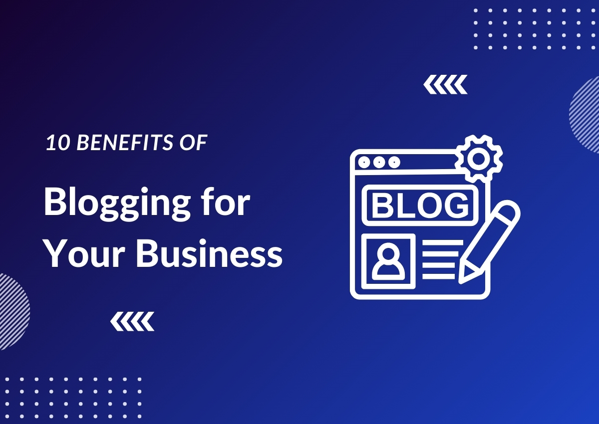 10 Benefits of Blogging for Your Business